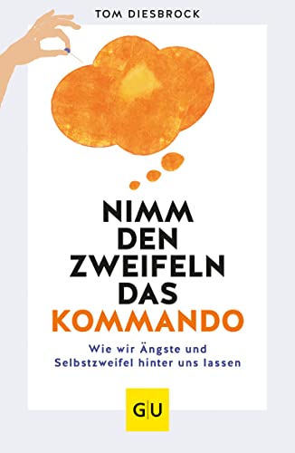 Nimm den Zweifeln das Kommando: Wie wir Ängste und Selbstzweifel hinter uns lassen (Lebenshilfe Selbstcoaching)