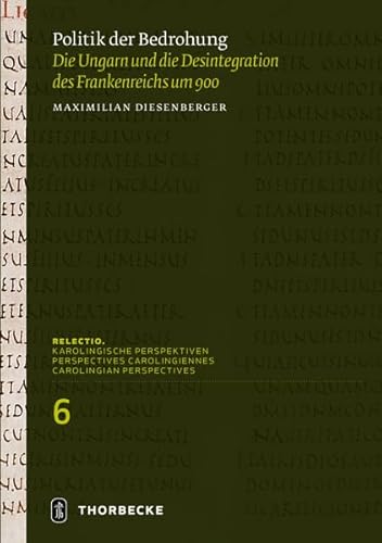 Politik der Bedrohung: Die Ungarn und die Desintegration des Frankenreichs um 900 (Relectio. Karolingische Perspektiven) von Thorbecke Jan Verlag