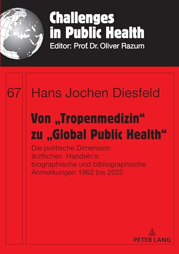 Von „Tropenmedizin“ zu „Global Public Health“: Die politische Dimension ärztlichen Handelns: biographische und bibliographische Anmerkungen 1962 bis 2022 (Challenges in Public Health, Band 67)