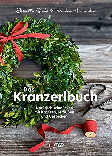 Das Kranzerlbuch: Natürlich schmücken mit Kränzen, Sträußen und Gestecken von Servus