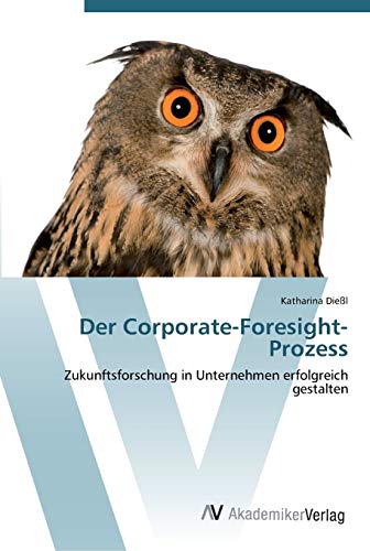 Der Corporate-Foresight-Prozess: Zukunftsforschung in Unternehmen erfolgreich gestalten