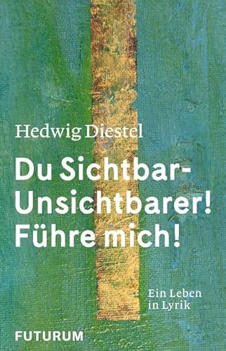 Hedwig Diestel «Du Sichtbar-Unsichtbarer! Führe mich!»: Ein Leben in Lyrik von Futurum Verlag