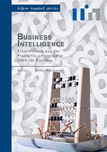 Business Intelligence: Erkenntnisse aus der Praxis für erfolgreiche DWH-/BI-Projekte