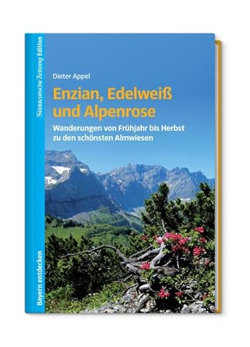 Enzian, Edelweiß und Alpenrose: Wanderungen von Frühjahr bis Herbst zu den schönsten Almwiesen