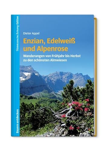 Enzian, Edelweiß und Alpenrose - Wanderungen von Frühjahr bis Herbst zu den schönsten Almwiesen