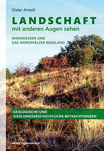 Landschaft mit anderen Augen sehen: Rheinhessen und das Nordpfälzer Bergland. Geologische und siedlungsgeschichtliche Betrachtungen Landschaft mit anderen Augen sehen: Rheinhessen und das Nordpfälzer Bergland. Geologische und siedlungsgeschichtliche Betrachtungen von verlag regionalkultur