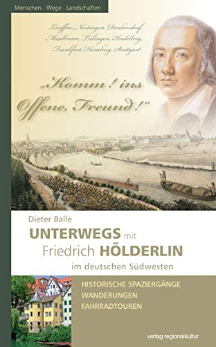 Komm! ins Offene, Freund!: Unterwegs mit Friedrich Hölderlin im deutschen Südwesten