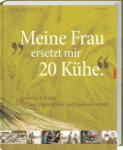 Meine Frau ersetzt mir 20 Kühe: Agraritäten Sprüche & Zitate aus Agrarpolitik und Landwirtschaft.: Agrararitäten & Zitate aus Agrarpolitik und Landwirtschaft von Landwirtschaftsverlag