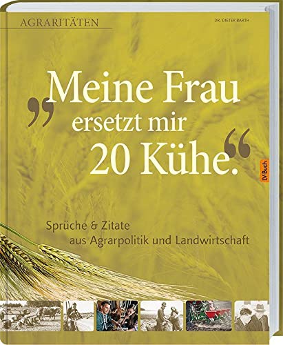 Meine Frau ersetzt mir 20 Kühe: Agraritäten Sprüche & Zitate aus Agrarpolitik und Landwirtschaft.: Agrararitäten & Zitate aus Agrarpolitik und Landwirtschaft