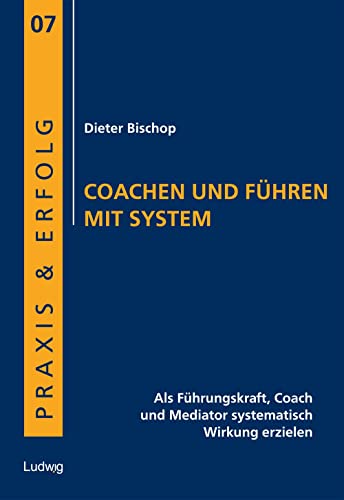 Coachen und Führen mit System: Als Führungskraft, Coach und Mediator systematisch Wirkung erzielen (Praxis & Erfolg)