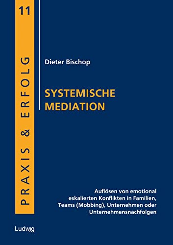 Systemische Mediation: Auflösen von emotional eskalierten Konflikten in Familien, Teams (Mobbing), Unternehmen oder Unternehmensnachfolgen (Praxis & Erfolg) von Ludwig