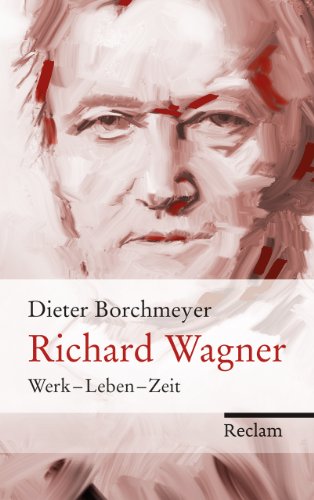Richard Wagner: Werk – Leben – Zeit