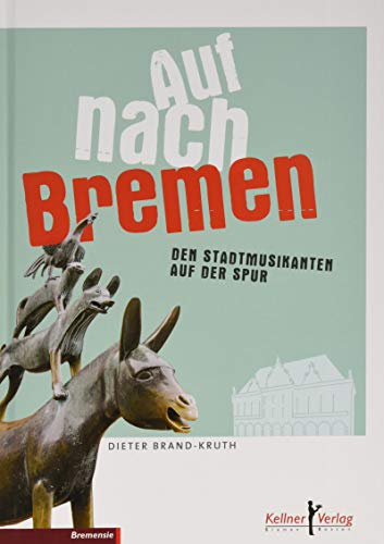 Auf nach Bremen: Den Stadtmusikanten auf der Spur: Das Buch über die Stadtmusikanten