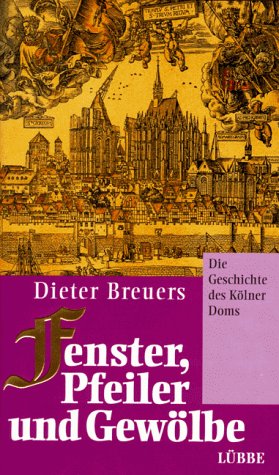 Fenster, Pfeiler und Gewölbe: Die Geschichte des Kölner Doms von Bastei Lübbe