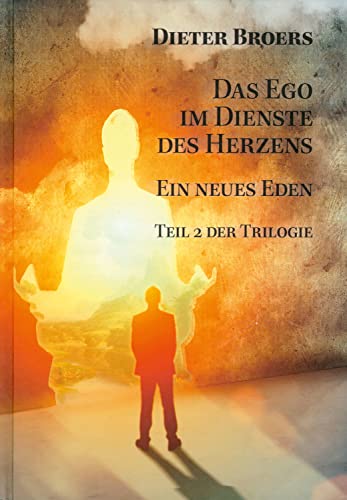 Das Ego im Dienste des Herzens: Ein neues Eden: Wie die Welt aus den Fugen geriet und wie wir eine bessere Realität erschaffen können. Die Vision eines neuen Zeitalters: Band 2 der Sachbuch-Trilogie von Dieter Broers Verlag