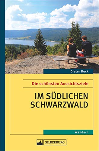 Aussichtsziele Südschwarzwald. Wanderführer zu den besten Aussichtszielen im südlichen Schwarzwald, über den Belchen und den Schauinsland hinaus. Für Wanderer, die den Überblick lieben.: Wandern