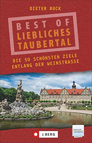 Best of Liebliches Taubertal. Die 50 schönsten Ziele entlang seiner Weinstraße. Wein und Romantik zwischen Rothenburg ob der Tauber und Wertheim am Main.: Die 50 schönsten Ziele entlang der Weinstraße