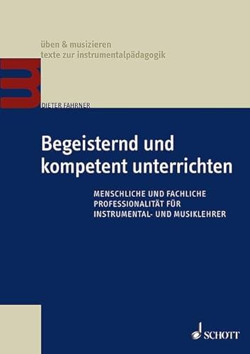 Begeisternd und kompetent unterrichten: Menschliche und fachliche Professionalität für Instrumental- und Musiklehrer (üben & musizieren – texte zur instrumentalpädagogik)