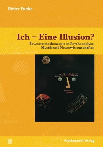 Ich – Eine Illusion?: Bewusstseinskonzepte in Psychoanalyse, Mystik und Neurowissenschaften (psychosozial)