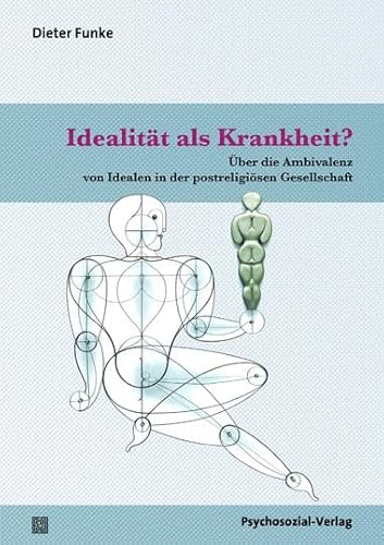 Idealität als Krankheit?: Über die Ambivalenz von Idealen in der postreligiösen Gesellschaft (Forum Psychosozial)