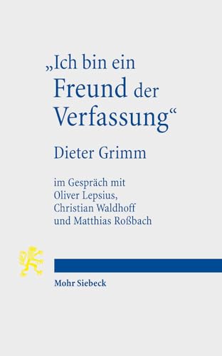 "Ich bin ein Freund der Verfassung": Wissenschaftsbiographisches Interview von Oliver Lepsius, Christian Waldhoff und Matthias Roßbach mit Dieter Grimm von Mohr Siebeck GmbH & Co. K