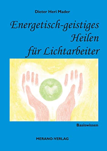 Energetisch-geistiges Heilen für Lichtarbeiter: Basiswissen