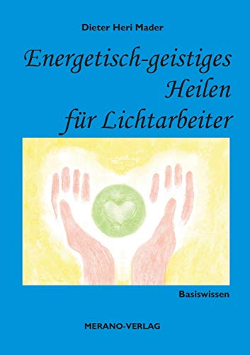 Energetisch-geistiges Heilen für Lichtarbeiter: Basiswissen