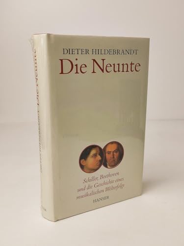 Die Neunte: Schiller, Beethoven und die Geschichte eines musikalischen Welterfolgs