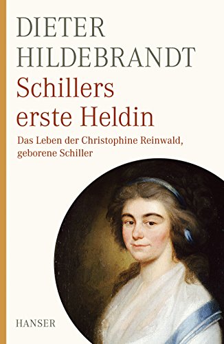Schillers erste Heldin: Das Leben der Christophine Reinwald, geb. Schiller