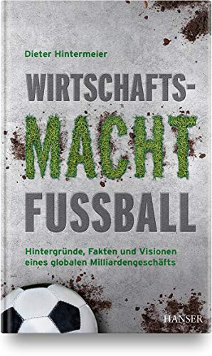 Wirtschaftsmacht Fußball: Hintergründe, Fakten und Visionen eines globalen Milliardengeschäfts von Hanser Fachbuchverlag
