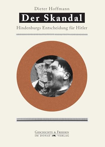Der Skandal: Hindenburgs Entscheidung für Hitler: Entscheidung Hindenburgs für Hitler (Schriftenreihe Geschichte & Frieden)
