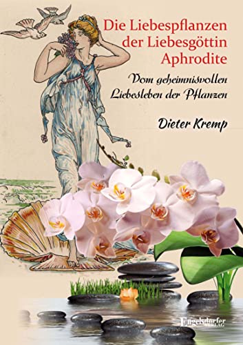 Die Liebespflanzen der Liebesgöttin Aphrodite: Vom geheimnisvollen Liebesleben der Pflanzen von Engelsdorfer Verlag