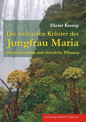 Die heilenden Kräuter der Jungfrau Maria: Mariensymbolik und christliche Pflanzen von Engelsdorfer Verlag