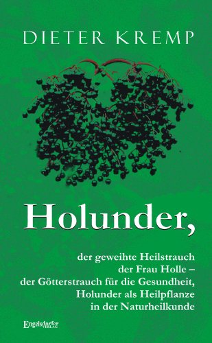 Holunder, der geweihte Heilstrauch der Frau Holle - der Götterstrauch für die Gesundheit: Der Holunder als Heilpflanze in der Naturheilkunde: der ... als Heilpflanze in der Naturheilkunde