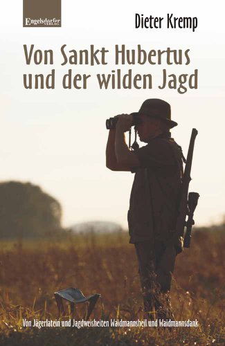 Von Sankt Hubertus und der wilden Jagd: Von Jägerlatein und Jagdweisheiten Waidmannsheil und Waidmannsdank von Engelsdorfer Verlag