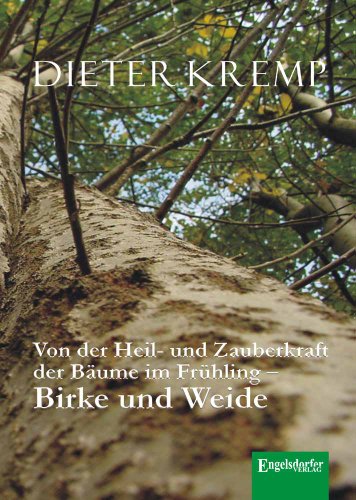 Von der Heil- und Zauberkraft der Bäume im Frühling - Birke und Weide: Birkensaft als Frühjahrskur und Aspirin in der Weidenrinde von Engelsdorfer Verlag
