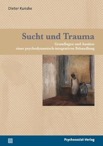 Sucht und Trauma: Grundlagen und Ansätze einer psychodynamisch-integrativen Behandlung (psychosozial)