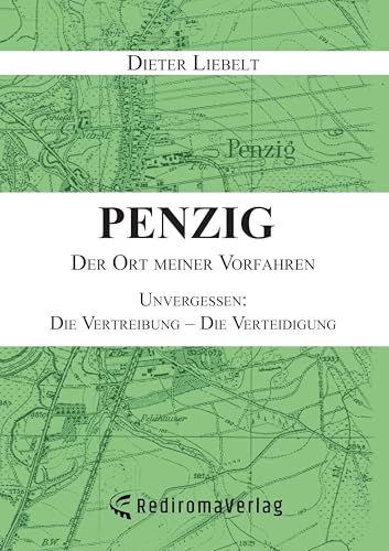 Penzig – Der Ort meiner Vorfahren: Unvergessen: Die Vertreibung – Die Verteidigung von Rediroma-Verlag
