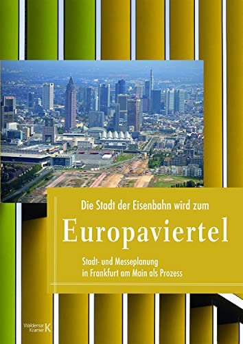 Die Stadt der Eisenbahn wird zum Europaviertel: Stadtplanung in Frankfurt am Main als Prozess