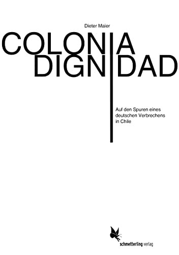 Colonia Dignidad: Auf den Spuren eines deutschen Verbrechens in Chile von Schmetterling Verlag GmbH