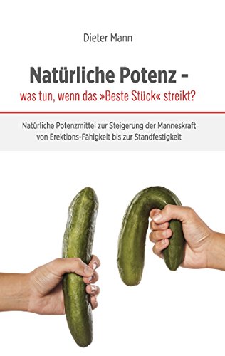 Natürliche Potenz - was tun, wenn das »Beste Stück« streikt?: Natürliche Potenzmittel zur Steigerung der Manneskraft von Erektions-Fähigkeit bis zur Standfestigkeit von Books on Demand