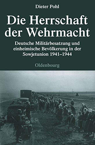 Die Herrschaft der Wehrmacht: Deutsche Militärbesatzung und einheimische Bevölkerung in der Sowjetunion 1941-1944 (Quellen und Darstellungen zur Zeitgeschichte, 71, Band 71) von De Gruyter Oldenbourg