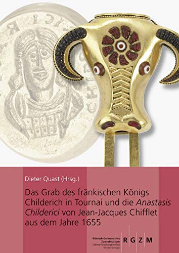 Das Grab des fränkischen Königs Childerich in Tournai und die Anastasis Childerici von Jean-Jacques Chifflet aus dem Jahre 1655: Mit Beiträgen von ... Zentralmuseums, Band 129)