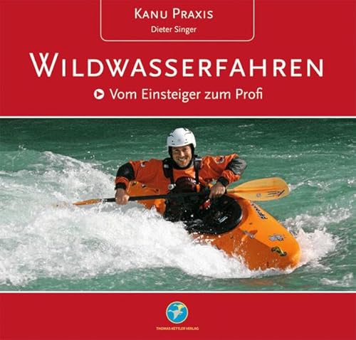 Kanu Praxis Wildwasserfahren: Vom Einsteiger zum Profi von Kettler, Thomas