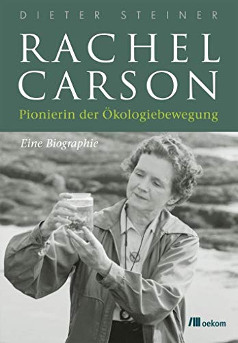 Rachel Carson: Pionierin der Ökologiebewegung. Eine Biographie