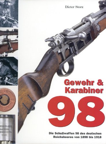 Gewehr & Karabiner 98: Die Schußwaffen 98 des deutschen Reichsheeres von 1898 bis 1918