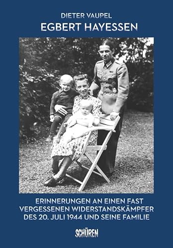 Egbert Hayessen: Erinnerungen an einen fast vergessenen Widerstandskämpfer des 20. Juli 1944 und seine Familie Egbert Hayessen: Erinnerungen an einen fast vergessenen Widerstandskämpfer des 20. Juli 1944 und seine Familie