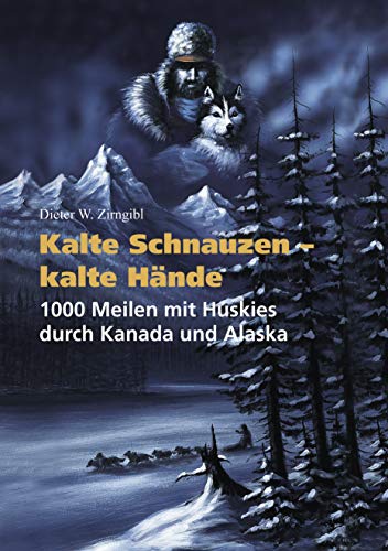 Kalte Schnauzen, kalte Hände. 1000 Meilen mit Huskies durch Kanada und Alaska von Books on Demand