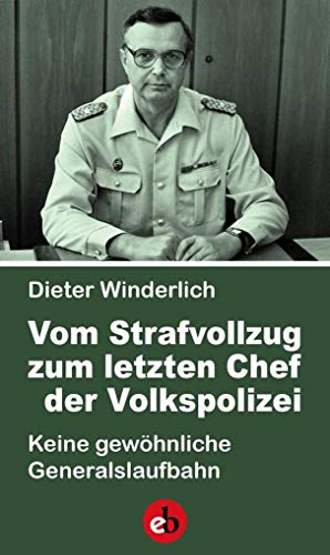 Vom Strafvollzug zum letzten Chef der Volkspolizei: Keine gewöhnliche Generalslaufbahn von edition berolina