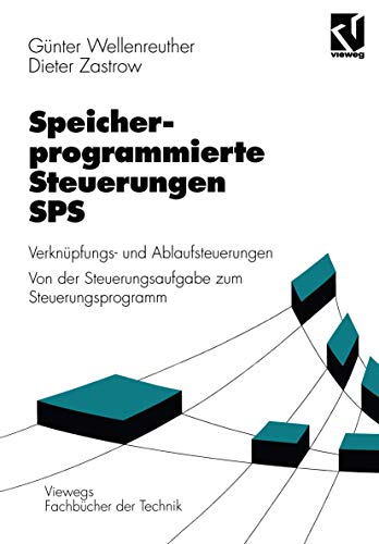 Speicherprogrammierte Steuerungen SPS: Verknüpfungs- und Ablaufsteuerungen Von der Steuerungsaufgabe zum Steuerprogramm (Viewegs Fachbücher der Technik)